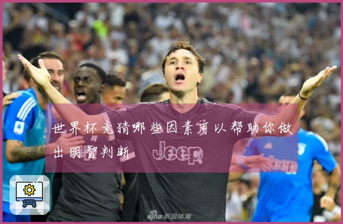 世界杯竞猜哪些因素可以帮助你做出明智判断