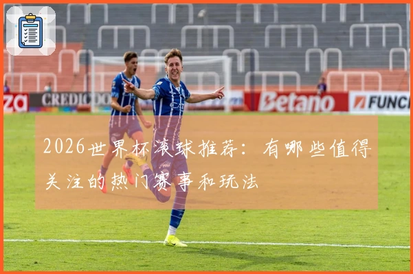 2026世界杯滚球推荐：有哪些值得关注的热门赛事和玩法