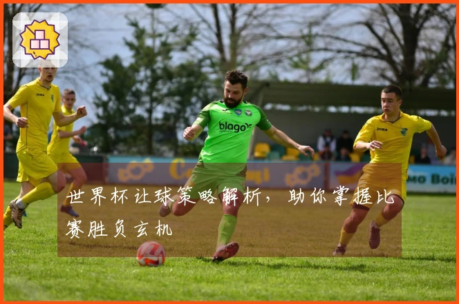 世界杯让球策略解析，助你掌握比赛胜负玄机