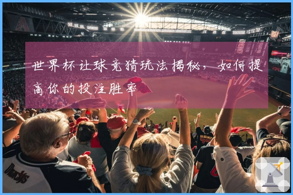 世界杯让球竞猜玩法揭秘，如何提高你的投注胜率