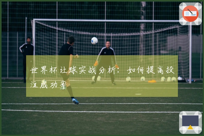 世界杯让球实战分析：如何提高投注成功率