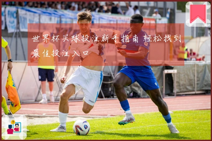 世界杯买球投注新手指南 轻松找到最佳投注入口