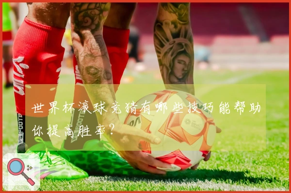世界杯滚球竞猜有哪些技巧能帮助你提高胜率？